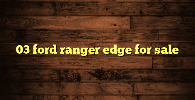 03 ford ranger edge for sale