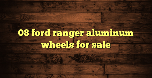 08 ford ranger aluminum wheels for sale