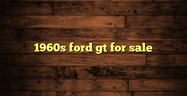 1960s ford gt for sale