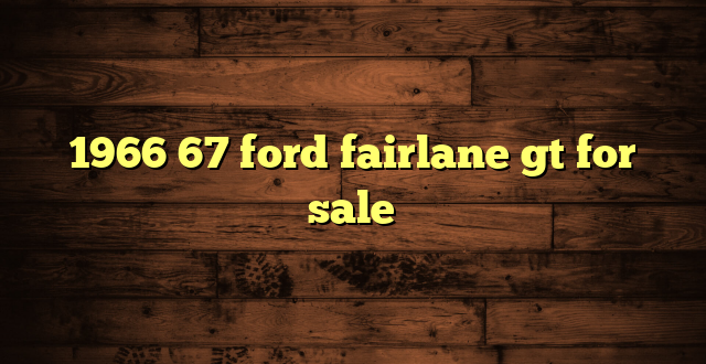 1966 67 ford fairlane gt for sale