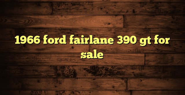 1966 ford fairlane 390 gt for sale