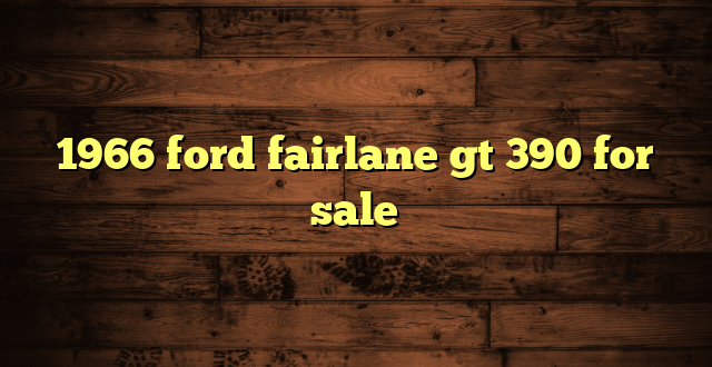 1966 ford fairlane gt 390 for sale
