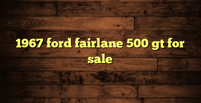1967 ford fairlane 500 gt for sale
