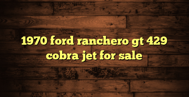 1970 ford ranchero gt 429 cobra jet for sale