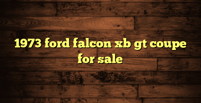 1973 ford falcon xb gt coupe for sale