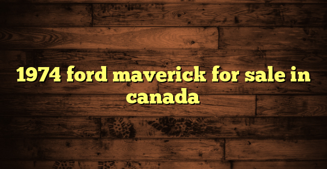 1974 ford maverick for sale in canada