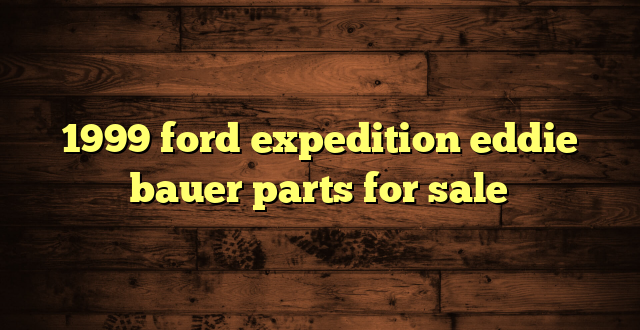 1999 ford expedition eddie bauer parts for sale