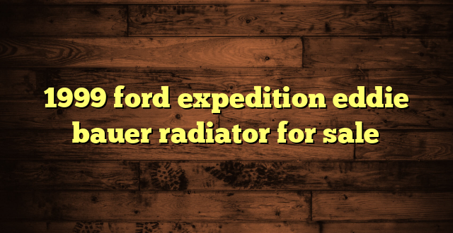 1999 ford expedition eddie bauer radiator for sale