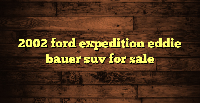 2002 ford expedition eddie bauer suv for sale