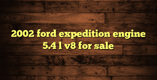2002 ford expedition engine 5.4 l v8 for sale