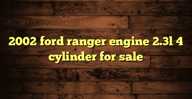 2002 ford ranger engine 2.3l 4 cylinder for sale