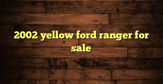 2002 yellow ford ranger for sale