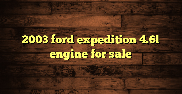 2003 ford expedition 4.6l engine for sale
