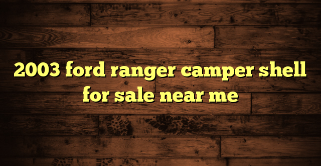 2003 ford ranger camper shell for sale near me