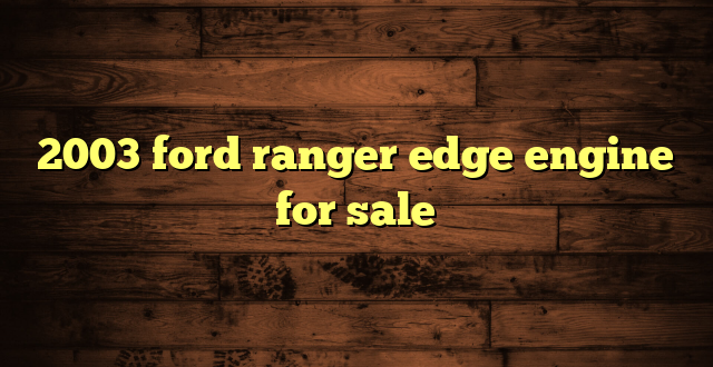 2003 ford ranger edge engine for sale