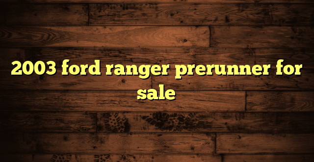2003 ford ranger prerunner for sale