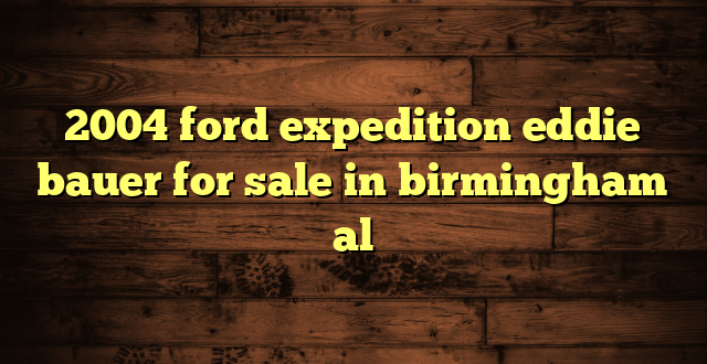 2004 ford expedition eddie bauer for sale in birmingham al