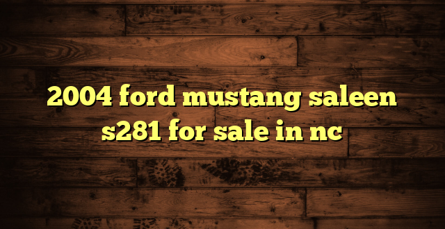 2004 ford mustang saleen s281 for sale in nc