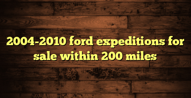 2004-2010 ford expeditions for sale within 200 miles