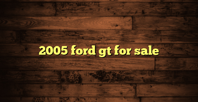 2005 ford gt for sale