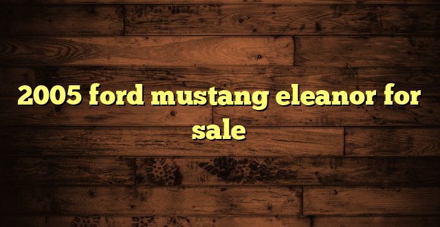 2005 ford mustang eleanor for sale