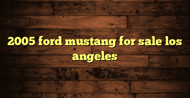 2005 ford mustang for sale los angeles