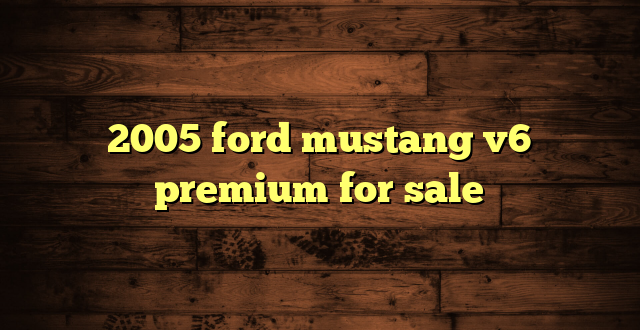 2005 ford mustang v6 premium for sale