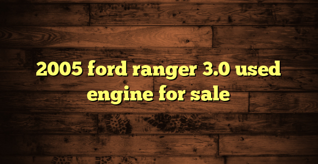 2005 ford ranger 3.0 used engine for sale