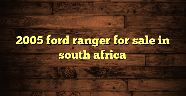 2005 ford ranger for sale in south africa
