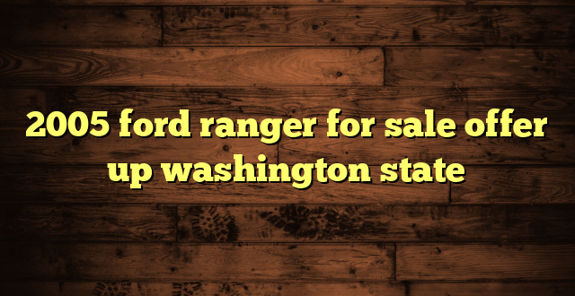 2005 ford ranger for sale offer up washington state