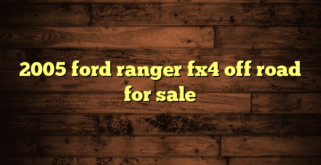 2005 ford ranger fx4 off road for sale