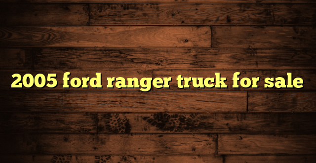 2005 ford ranger truck for sale