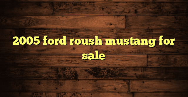 2005 ford roush mustang for sale