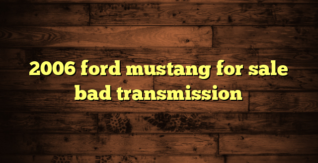 2006 ford mustang for sale bad transmission