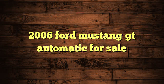 2006 ford mustang gt automatic for sale
