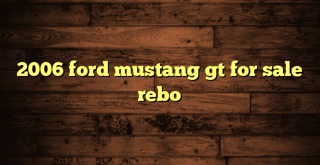 2006 ford mustang gt for sale rebo