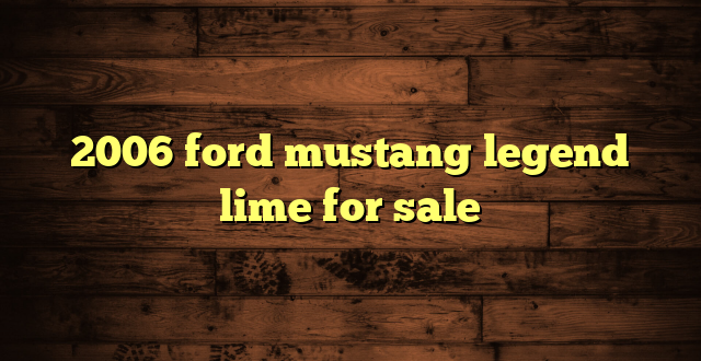 2006 ford mustang legend lime for sale