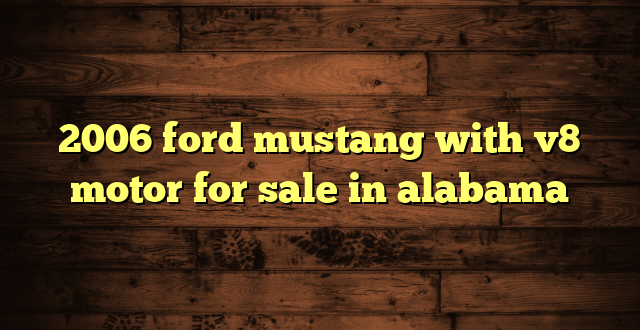 2006 ford mustang with v8 motor for sale in alabama