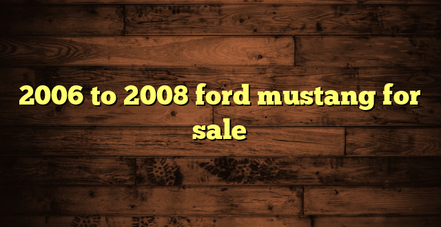 2006 to 2008 ford mustang for sale