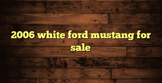 2006 white ford mustang for sale