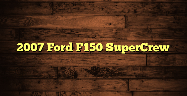 2007 Ford F150 SuperCrew