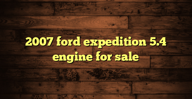 2007 ford expedition 5.4 engine for sale