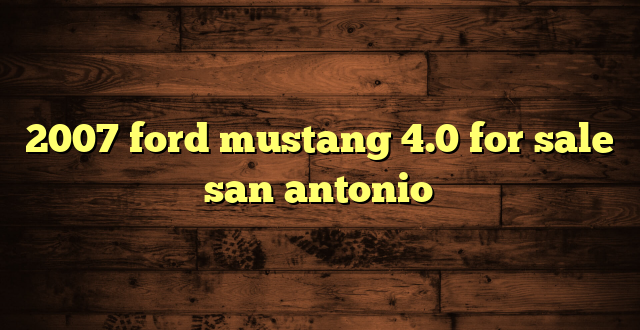 2007 ford mustang 4.0 for sale san antonio