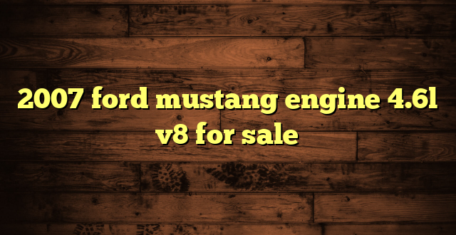 2007 ford mustang engine 4.6l v8 for sale