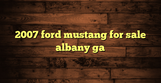 2007 ford mustang for sale albany ga