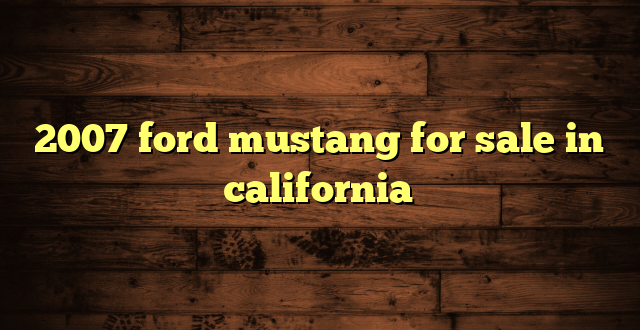 2007 ford mustang for sale in california
