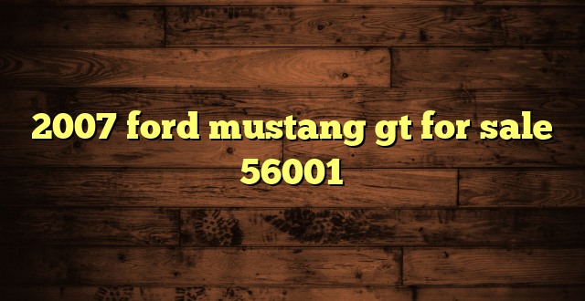 2007 ford mustang gt for sale 56001