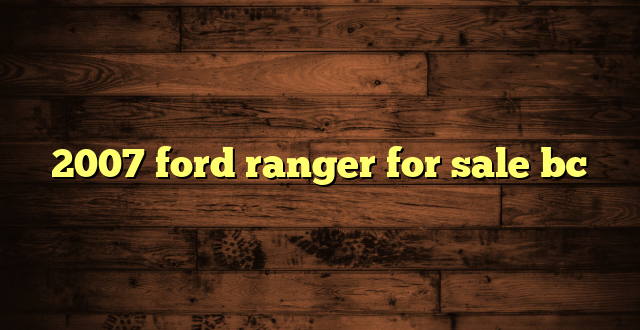 2007 ford ranger for sale bc