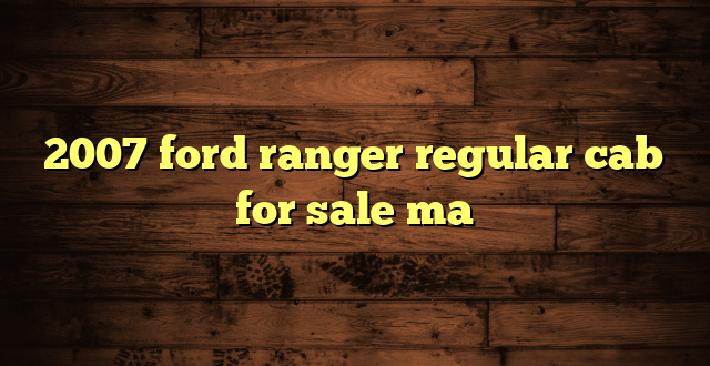 2007 ford ranger regular cab for sale ma