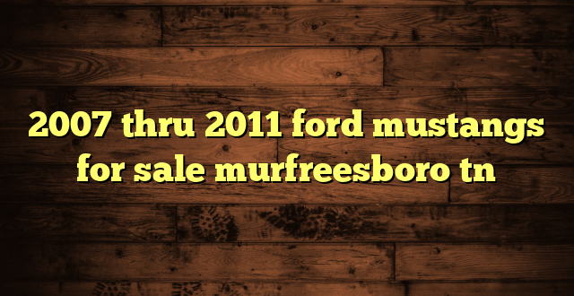 2007 thru 2011 ford mustangs for sale murfreesboro tn